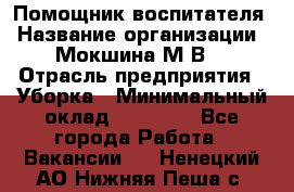 Помощник воспитателя › Название организации ­ Мокшина М.В. › Отрасль предприятия ­ Уборка › Минимальный оклад ­ 11 000 - Все города Работа » Вакансии   . Ненецкий АО,Нижняя Пеша с.